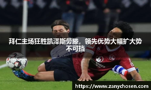 拜仁主场狂胜凯泽斯劳滕，领先优势大幅扩大势不可挡