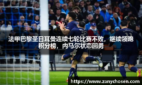 法甲巴黎圣日耳曼连续七轮比赛不败，继续领跑积分榜，内马尔状态回勇