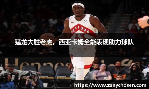 猛龙大胜老鹰，西亚卡姆全能表现助力球队