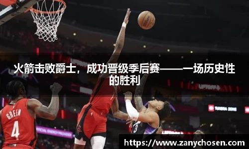 火箭击败爵士，成功晋级季后赛——一场历史性的胜利