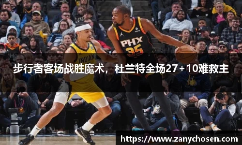 步行者客场战胜魔术，杜兰特全场27+10难救主