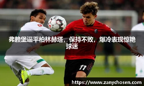 弗赖堡逼平柏林赫塔，保持不败，爆冷表现惊艳球迷