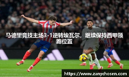马德里竞技主场3-1逆转埃瓦尔，继续保持西甲领跑位置
