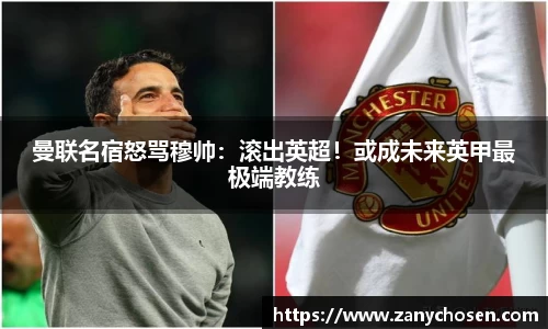 曼联名宿怒骂穆帅：滚出英超！或成未来英甲最极端教练