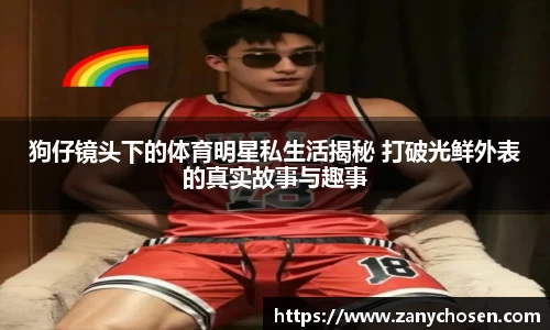 狗仔镜头下的体育明星私生活揭秘 打破光鲜外表的真实故事与趣事