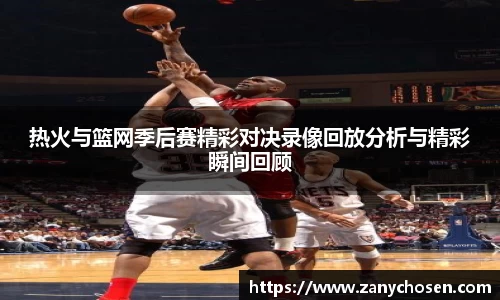 热火与篮网季后赛精彩对决录像回放分析与精彩瞬间回顾