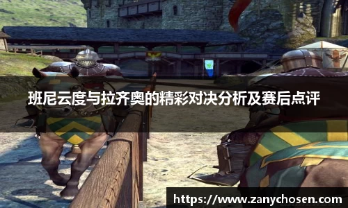 班尼云度与拉齐奥的精彩对决分析及赛后点评