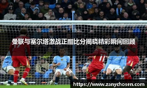 曼联与塞尔塔激战正酣比分揭晓精彩瞬间回顾