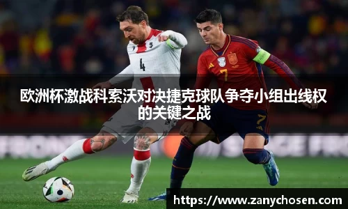 欧洲杯激战科索沃对决捷克球队争夺小组出线权的关键之战